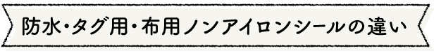 防水・タグ用・布用ノンアイロンシールの違い